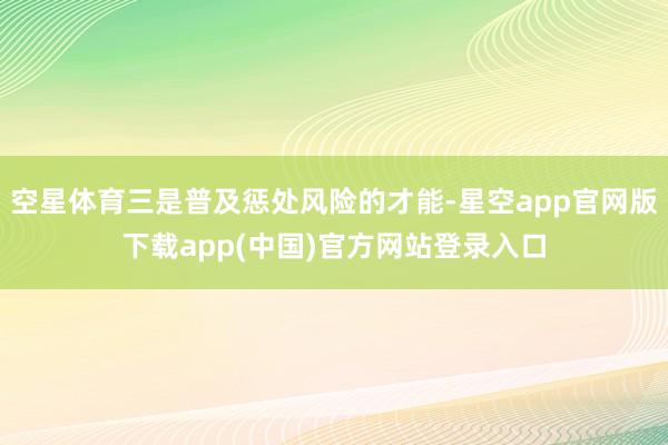 空星体育三是普及惩处风险的才能-星空app官网版下载app(中国)官方网站登录入口