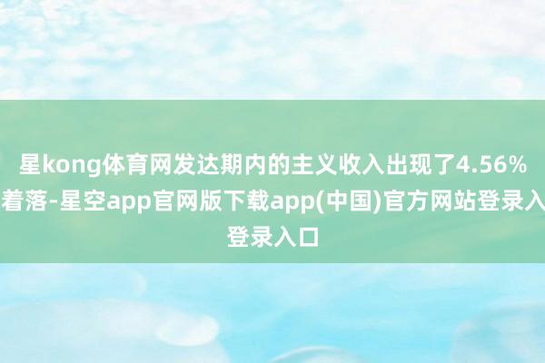 星kong体育网发达期内的主义收入出现了4.56%的着落-星空app官网版下载app(中国)官方网站登录入口