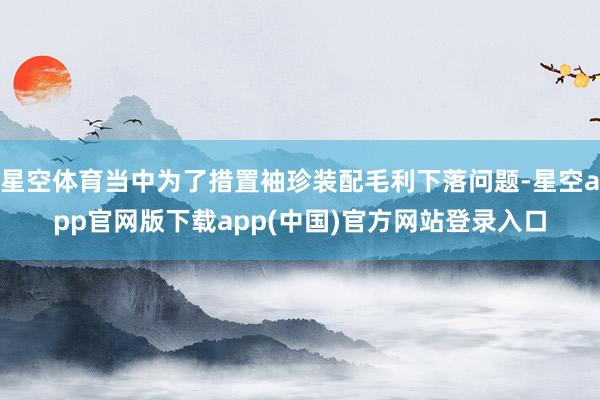 星空体育当中为了措置袖珍装配毛利下落问题-星空app官网版下载app(中国)官方网站登录入口