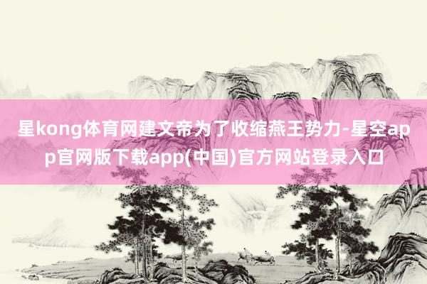 星kong体育网建文帝为了收缩燕王势力-星空app官网版下载app(中国)官方网站登录入口