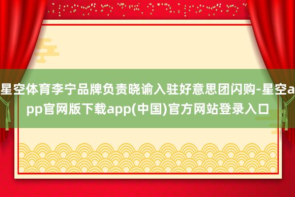 星空体育李宁品牌负责晓谕入驻好意思团闪购-星空app官网版下载app(中国)官方网站登录入口
