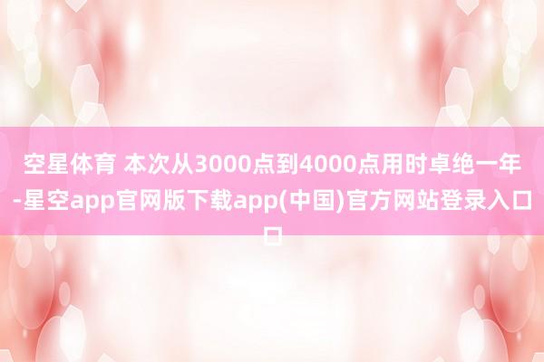 空星体育 本次从3000点到4000点用时卓绝一年-星空app官网版下载app(中国)官方网站登录入口