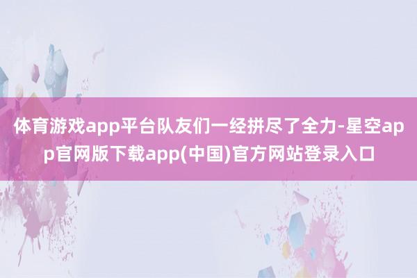 体育游戏app平台队友们一经拼尽了全力-星空app官网版下载app(中国)官方网站登录入口