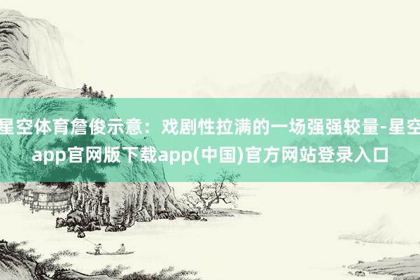 星空体育詹俊示意：戏剧性拉满的一场强强较量-星空app官网版下载app(中国)官方网站登录入口