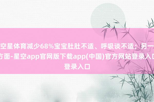 空星体育减少68%宝宝肚肚不适、呼吸谈不适；另一方面-星空app官网版下载app(中国)官方网站登录入口